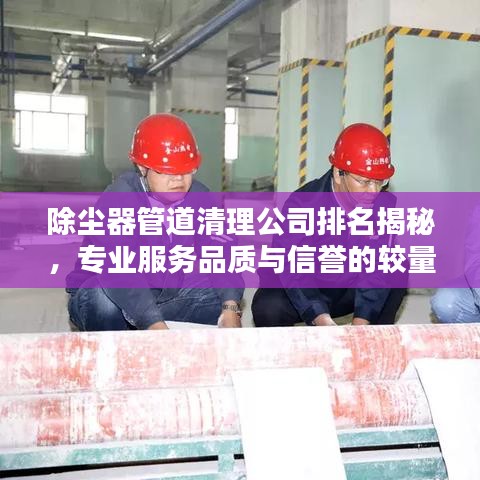 除尘器管道清理公司排名揭秘，专业服务品质与信誉的较量