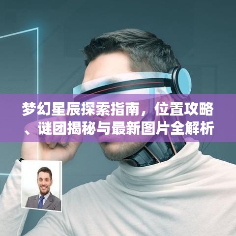 梦幻星辰探索指南，位置攻略、谜团揭秘与最新图片全解析