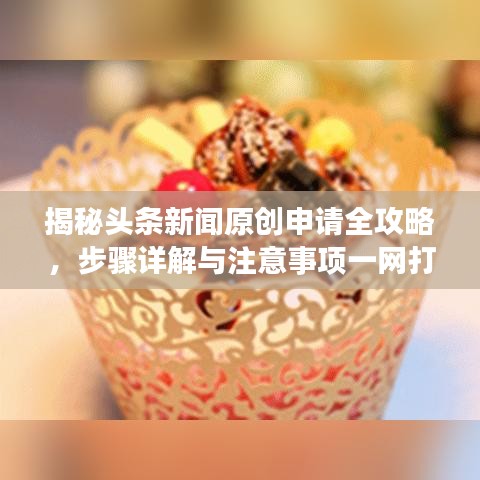 揭秘头条新闻原创申请全攻略，步骤详解与注意事项一网打尽