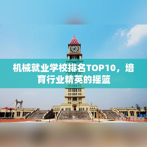 机械就业学校排名TOP10，培育行业精英的摇篮