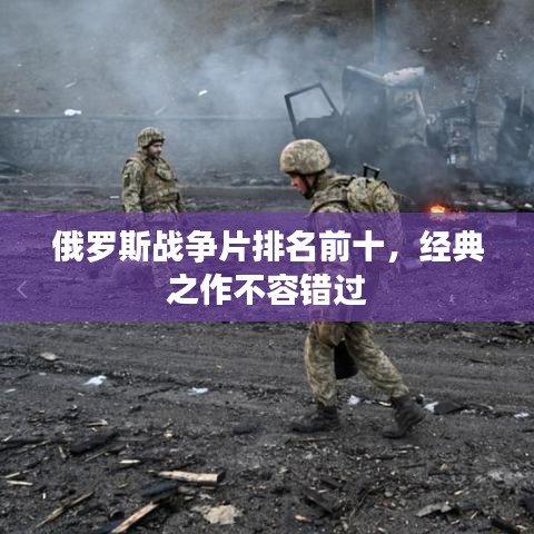 俄罗斯战争片排名前十，经典之作不容错过