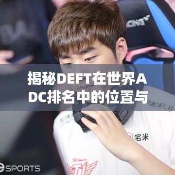 揭秘DEFT在世界ADC排名中的位置与影响力