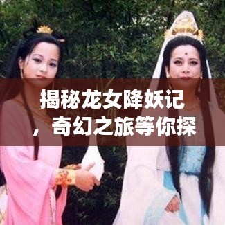 揭秘龙女降妖记，奇幻之旅等你探寻！