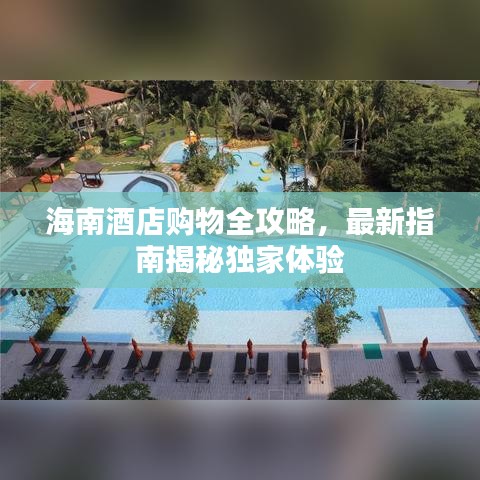 海南酒店购物全攻略，最新指南揭秘独家体验