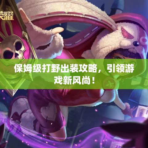 保姆级打野出装攻略，引领游戏新风尚！
