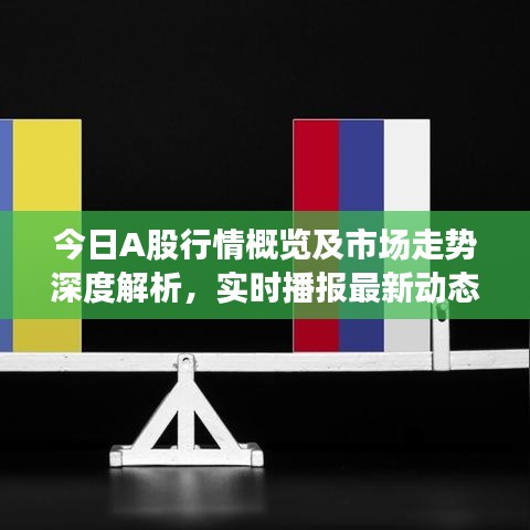 今日A股行情概览及市场走势深度解析，实时播报最新动态