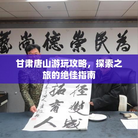 甘肃唐山游玩攻略，探索之旅的绝佳指南