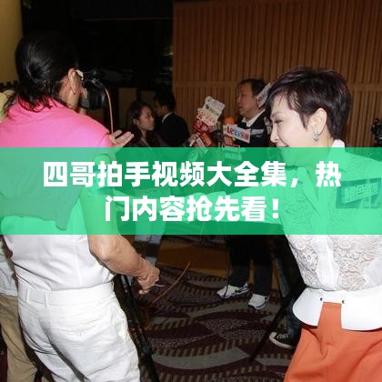 四哥拍手视频大全集，热门内容抢先看！