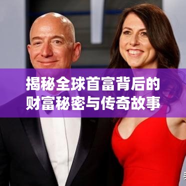 揭秘全球首富背后的财富秘密与传奇故事