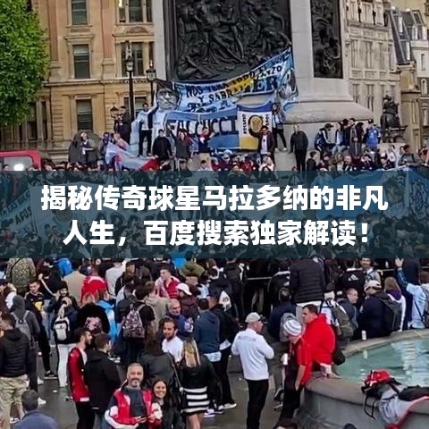 揭秘传奇球星马拉多纳的非凡人生，百度搜索独家解读！