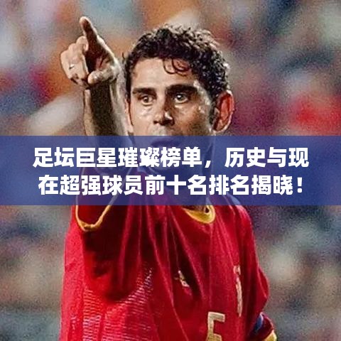 足坛巨星璀璨榜单，历史与现在超强球员前十名排名揭晓！