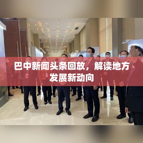 巴中新闻头条回放，解读地方发展新动向