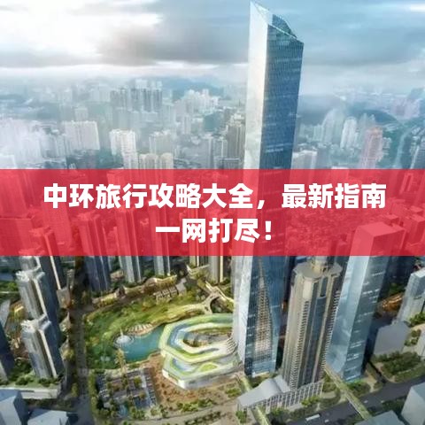 中环旅行攻略大全，最新指南一网打尽！