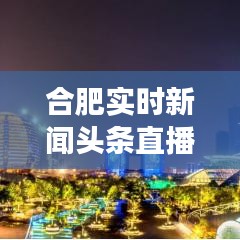 合肥实时新闻头条直播，掌握最新资讯，感受城市脉搏跳动