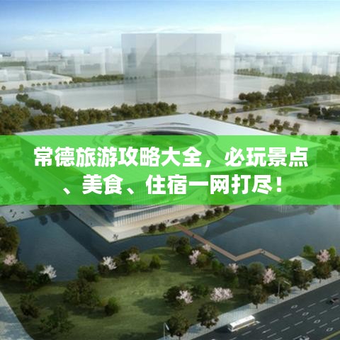 常德旅游攻略大全，必玩景点、美食、住宿一网打尽！