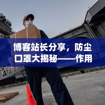博客站长分享，防尘口罩大揭秘——作用、选择、使用指南及贴吧信息获取全攻略