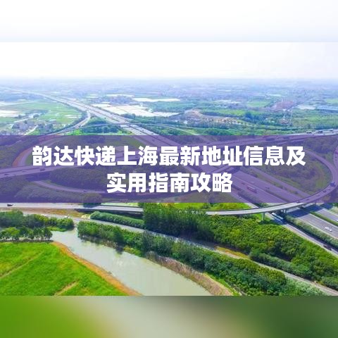 韵达快递上海最新地址信息及实用指南攻略