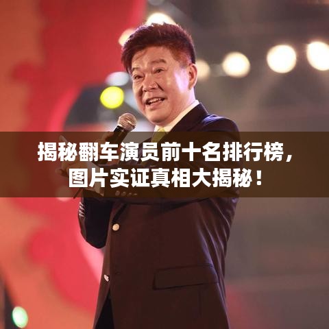揭秘翻车演员前十名排行榜，图片实证真相大揭秘！
