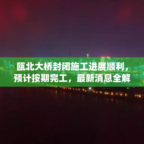 瓯北大桥封闭施工进展顺利，预计按期完工，最新消息全解析