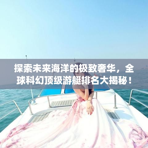 探索未来海洋的极致奢华，全球科幻顶级游艇排名大揭秘！