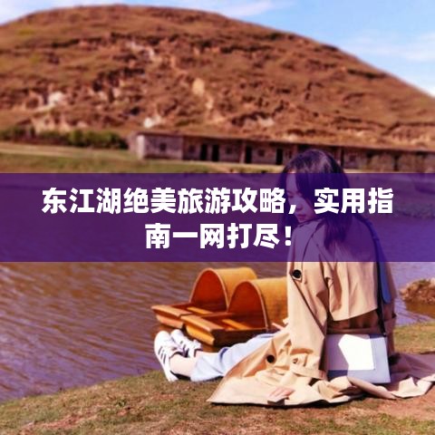 东江湖绝美旅游攻略，实用指南一网打尽！