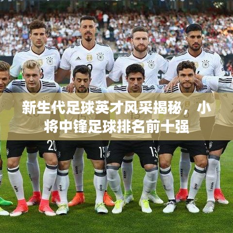 新生代足球英才风采揭秘，小将中锋足球排名前十强