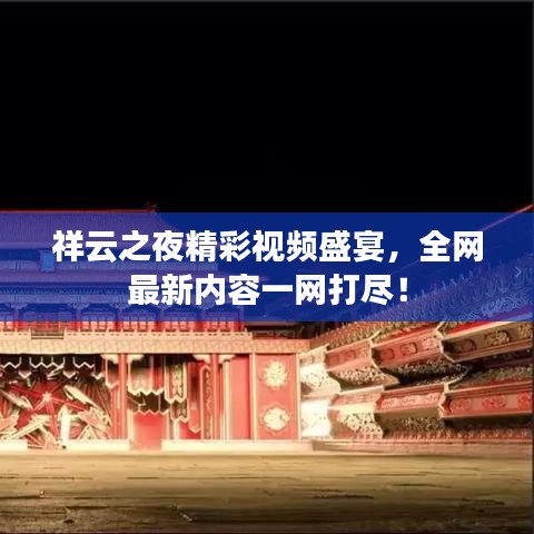 祥云之夜精彩视频盛宴，全网最新内容一网打尽！