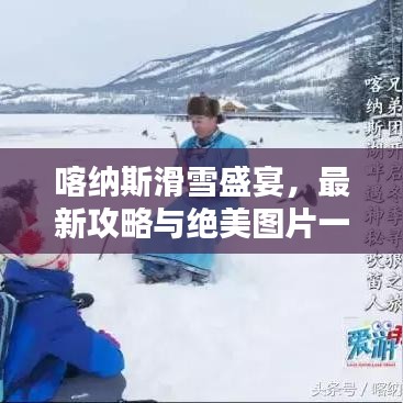 喀纳斯滑雪盛宴，最新攻略与绝美图片一网打尽