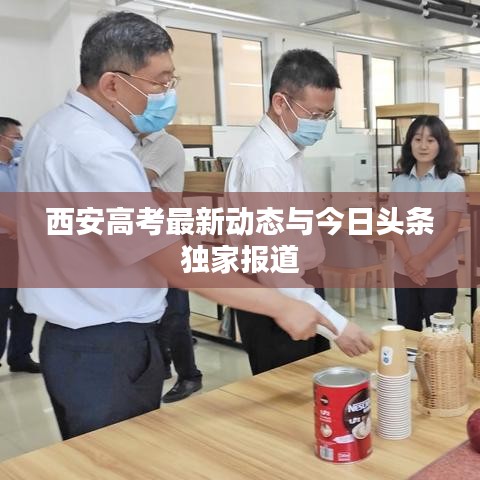 西安高考最新动态与今日头条独家报道
