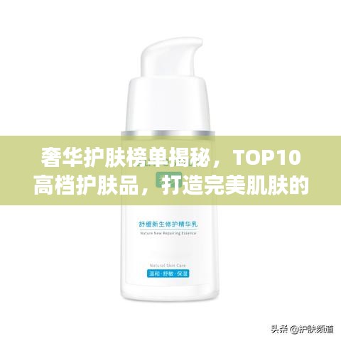 奢华护肤榜单揭秘，TOP10高档护肤品，打造完美肌肤的秘密武器！