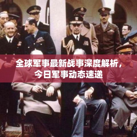 全球军事最新战事深度解析，今日军事动态速递