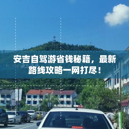 安吉自驾游省钱秘籍，最新路线攻略一网打尽！
