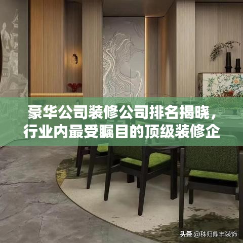豪华公司装修公司排名揭晓，行业内最受瞩目的顶级装修企业榜单！