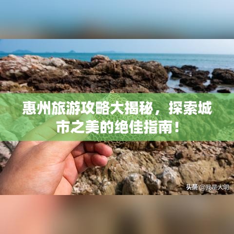 惠州旅游攻略大揭秘，探索城市之美的绝佳指南！