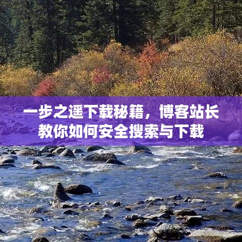 一步之遥下载秘籍，博客站长教你如何安全搜索与下载