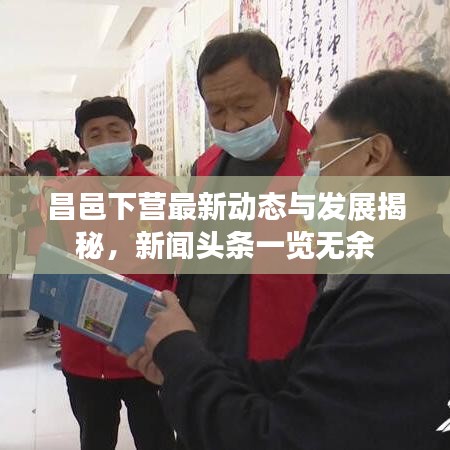 昌邑下营最新动态与发展揭秘，新闻头条一览无余