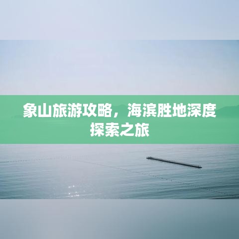 象山旅游攻略，海滨胜地深度探索之旅