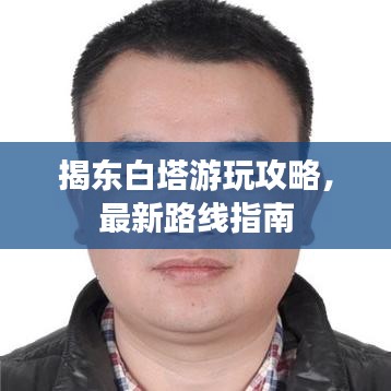 揭东白塔游玩攻略，最新路线指南