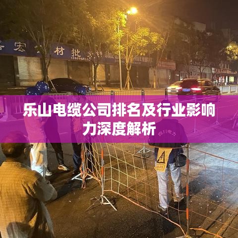 乐山电缆公司排名及行业影响力深度解析