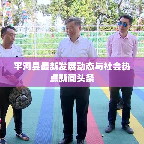 平河县最新发展动态与社会热点新闻头条