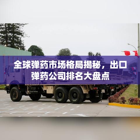 全球弹药市场格局揭秘，出口弹药公司排名大盘点