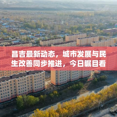 昌吉最新动态，城市发展与民生改善同步推进，今日瞩目看点！