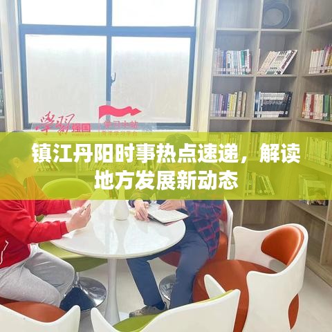镇江丹阳时事热点速递，解读地方发展新动态