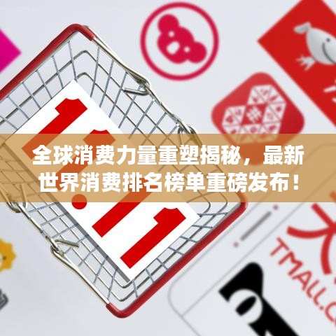 全球消费力量重塑揭秘，最新世界消费排名榜单重磅发布！