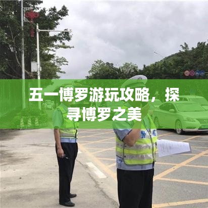 五一博罗游玩攻略，探寻博罗之美