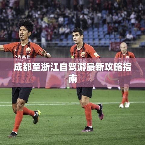 成都至浙江自驾游最新攻略指南