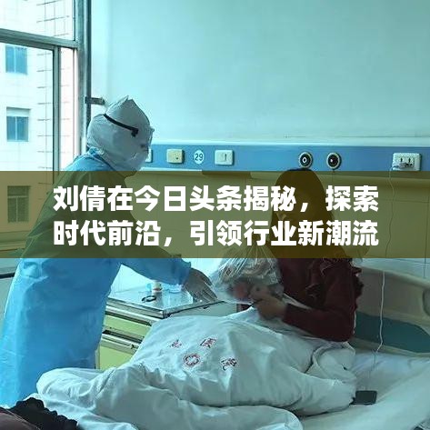刘倩在今日头条揭秘，探索时代前沿，引领行业新潮流