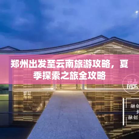 郑州出发至云南旅游攻略，夏季探索之旅全攻略