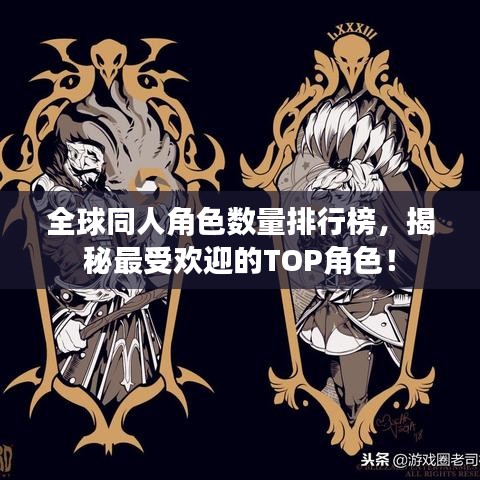 全球同人角色数量排行榜，揭秘最受欢迎的TOP角色！