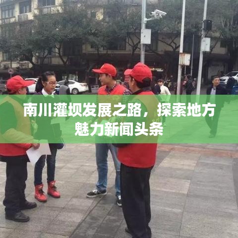 南川灌坝发展之路，探索地方魅力新闻头条